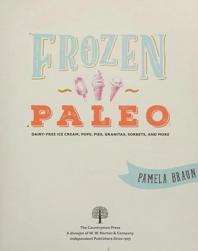 Frozen Paleo: Dairy-Free Ice Cream, Pops, Pies, Granitas, Sorbets, and More