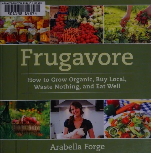Frugavore: How to Grow Organic, Buy Local, Waste Nothing, and Eat Well