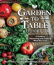 Garden to Table Cookbook: A Guide to Preserving and Cooking What You Grow
