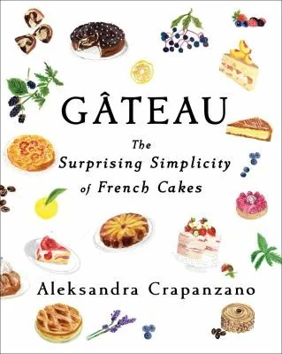 Gateau: The Surprising Simplicity of French Cakes (a Cookbook)