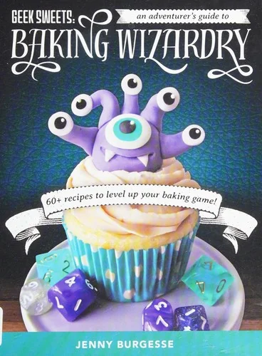 Geek Sweets: An Adventurer's Guide to the World of Baking Wizardry (Baking Book, Geek Cookbook, Cupcake Decorating, Sprinkles for Baking)