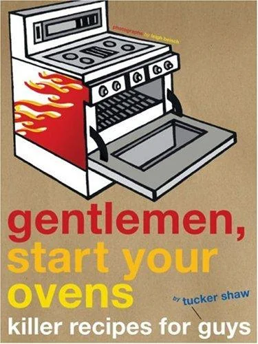 Gentlemen, Start Your Ovens: Killer Recipes for Guys by Shaw, Tucker