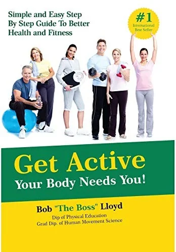 Get Active Your Body Needs You!: Simple and Easy Step By Step Guide to Better Health and Fitness by Lloyd, Bob