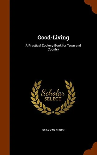 Good-Living: A Practical Cookery-Book for Town and Country