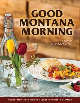 Good Montana Morning: Recipes from Good Medicine Lodge in Whitefish, Montana by Cox, Betsy