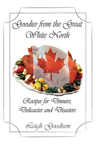 Goodies from the Great White North: Recipes for Dinners, Delicacies and Disasters by Goodison, Leigh