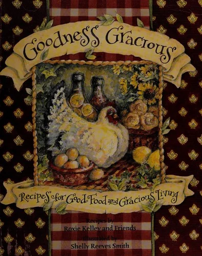 Goodness Gracious: Recipes for Good Food and Gracious Living by Kelley, Roxie