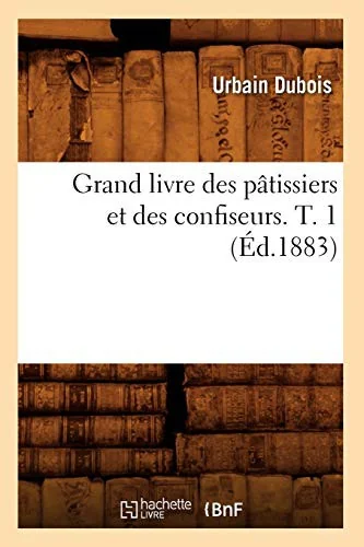 Grand Livre Des Patissiers Et Des Confiseurs. T. 1 (Ed.1883) by DuBois, Urbain