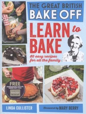 Great British Bake Off: Learn to Bake: 80 Easy Recipes for All the Family
