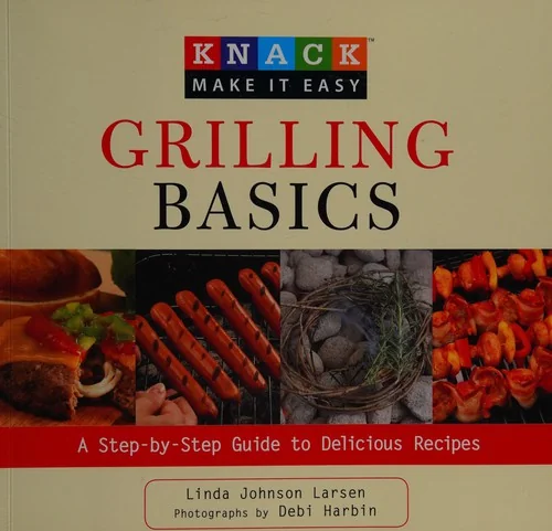 Grilling Basics: A Step-By-Step Guide to Delicious Recipes
