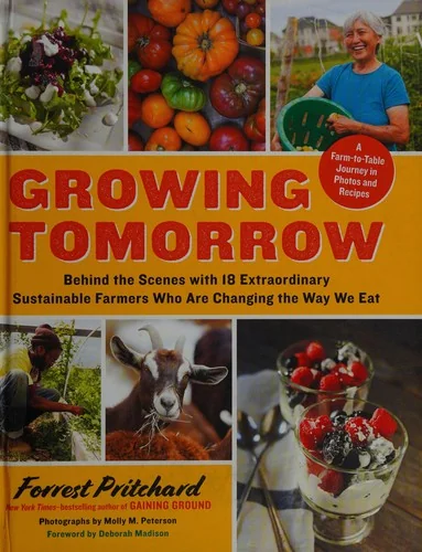 Growing Tomorrow: A Farm-To-Table Journey in Photos and Recipes: Behind the Scenes with 18 Extraordinary Sustainable Farmers Who Are Changing the Way