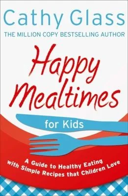Happy Mealtimes for Kids: A Guide To Making Healthy Meals That Children Love (UK)