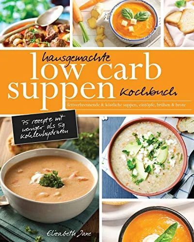Hausgemachte Low Carb Suppen Kochbuch: Fettverbrennende & kostliche Suppen, Eintopfe, Bruhen & Brote. Low Carb Komfortmahlzeiten fur die Seele