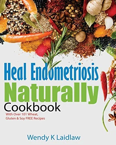 Heal Endometriosis Naturally Cookbook: 101 Wheat, Gluten & Soy Free Recipes by Laidlaw, Wendy K
