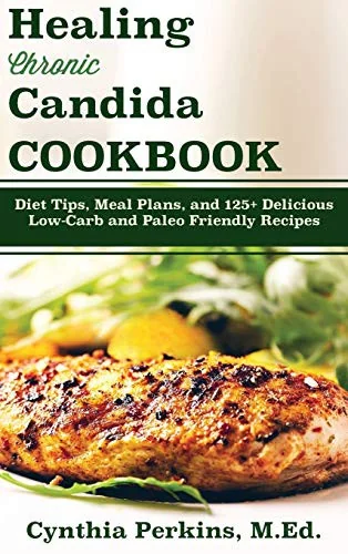 Healing Chronic Candida Cookbook: Diet Tips, Meal Plans, and 125+ Delicious Low-Carb and Paleo-Friendly Recipes by Perkins, Cynthia