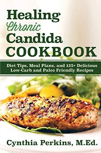 Healing Chronic Candida Cookbook: Diet Tips, Meal Plans, and 125] Delicious Low-Carb and Paleo-Friendly Recipes