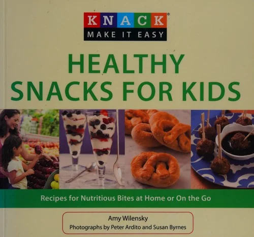 Healthy Snacks for Kids: Recipes for Nutritious Bites at Home or on the Go by Wilensky, Amy