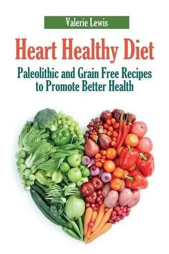 Heart Healthy Diet: Paleolithic and Grain Free Recipes to Promote Better Health