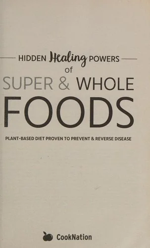 Hidden Healing Powers of Super & Whole Foods: Plant Based Diet Proven To Prevent & Reverse Disease