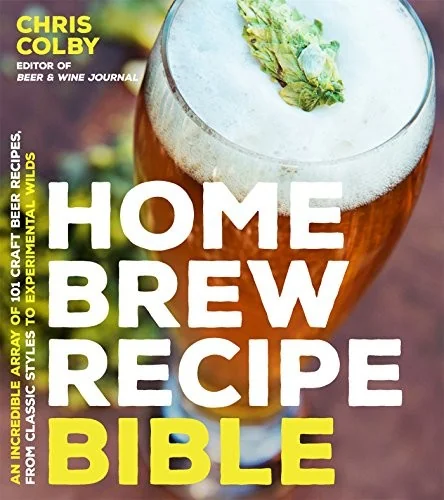 Home Brew Recipe Bible: An Incredible Array of 101 Craft Beer Recipes, from Classic Styles to Experimental Wilds