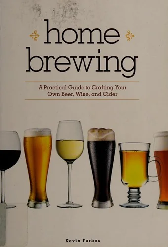 Home Brewing: A Practical Guide to Crafting Your Own Beer, Wine, and Cider