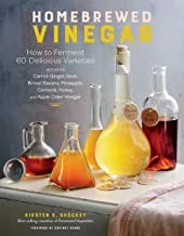 Homebrewed Vinegar: How to Ferment 60 Delicious Varieties, Including Carrot-Ginger, Beet, Brown Banana, Pineapple, Corncob, Honey, and Apple Cider Vin