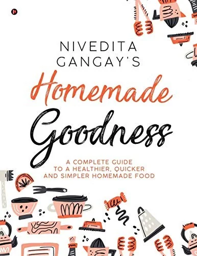 Homemade Goodness: A Complete Guide to a Healthier, Quicker and Simpler Homemade Food
