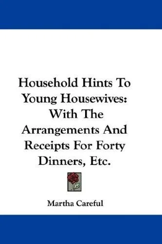 Household Hints To Young Housewives: With The Arrangements And Receipts For Forty Dinners, Etc.