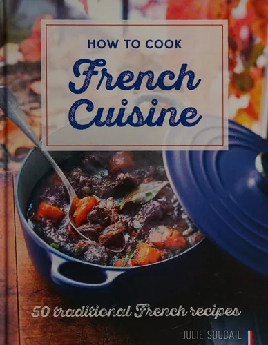 How to Cook French Cuisine: 50 Traditional Recipes by Soucail, Julie