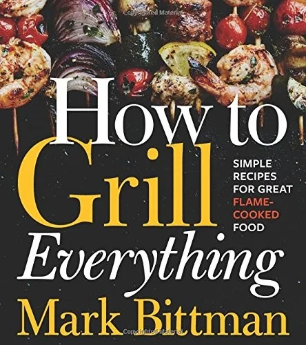 How to Grill Everything: Simple Recipes for Great Flame-Cooked Food: A Grilling BBQ Cookbook