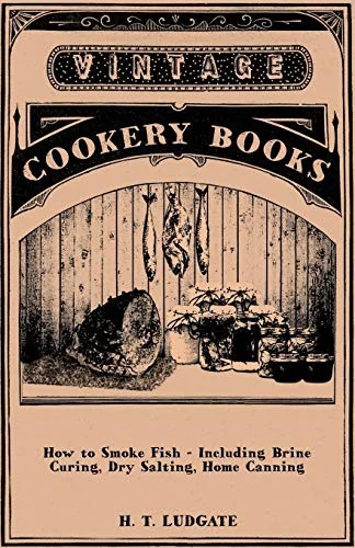 How to Smoke Fish - Including Brine Curing, Dry Salting, Home Canning by Ludgate, H T