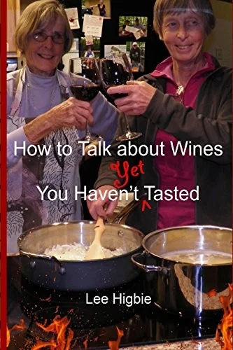 How to Talk about Wines You Haven't Yet Tasted: A Wine Anti-Snobbery Guide by Higbie, Lee