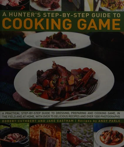 Hunter's Step by Step Guide to Cooking Game: A Practical Step-By-Step Guide to Dressing, Preparing and Cooking Game in the Field and at Home, with Ove