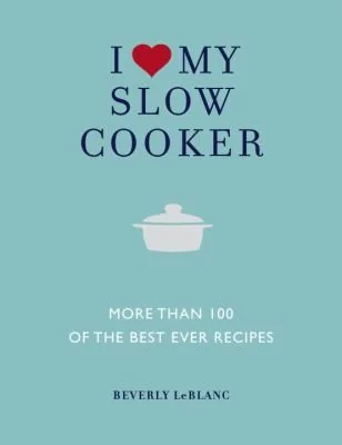I Love My Slow Cooker: More Than 100 of the Best Ever Recipes
