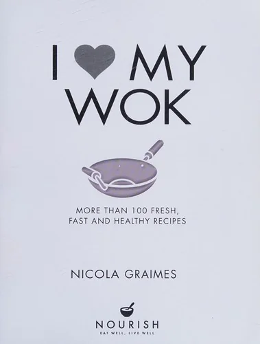 I Love My Wok: More Than 100 Fresh, Fast and Healthy Recipes
