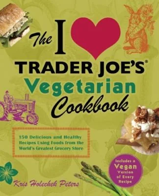 I Love Trader Joe's Vegetarian Cookbook: 150 Delicious and Healthy Recipes Using Foods from the World's Greatest Grocery Store