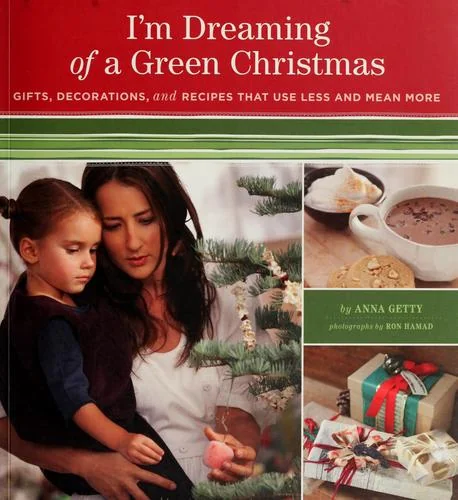 I'm Dreaming of a Green Christmas: Gifts, Decorations, and Recipes That Use Less and Mean More