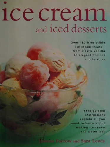 Ice Cream and Iced Desserts: Over 150 Irresistible Ice Cream Treats - From Classic Vanilla to Elegant Bombes and Terrines