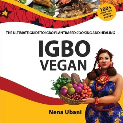 Igbo Vegan - The Ultimate Guide to Igbo Plantbased Cooking and Healing by Ubani, Nena
