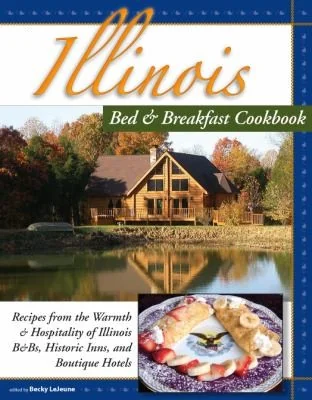 Illinois Bed & Breakfast Cookbook: Recipes from the Warmth and Hospitality of Illinois B&Bs, Historic Inns, and Boutique Hotels by LeJeune, Becky