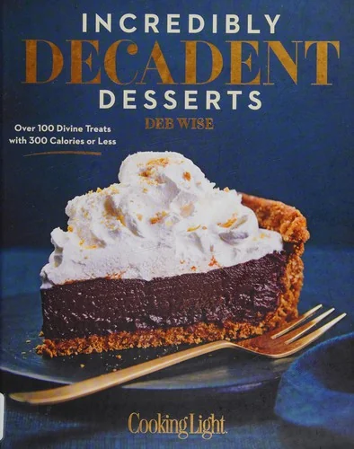 Incredibly Decadent Desserts: Over 100 Divine Treats with 300 Calories or Less
