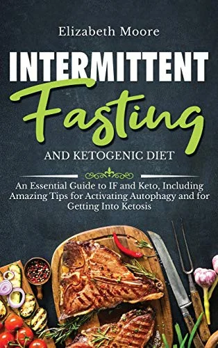 Intermittent Fasting and Ketogenic Diet: An Essential Guide to IF and Keto, Including Amazing Tips for Activating Autophagy and for Getting Into Ketos by Moore, Elizabeth