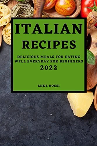 Italian Recipes 2022: Delicious Meals for Eating Well Everyday for Beginners by Rossi, Mike