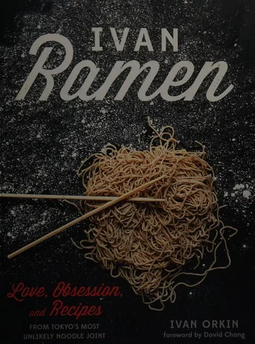 Ivan Ramen: Love, Obsession, and Recipes from Tokyo's Most Unlikely Noodle Joint by Orkin, Ivan