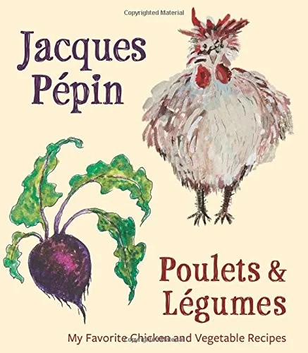 Jacques Pepin Poulets & Legumes: My Favorite Chicken & Vegetable Recipes