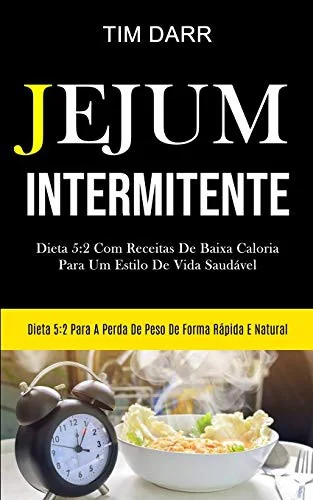 Jejum Intermitente: Dieta 5:2 com receitas de baixa caloria para um estilo de vida saudavel (Dieta 5:2 para a perda de peso de forma rapida e natural) by Darr, Tim
