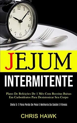 Jejum Intermitente: Plano de refeicoes de 1 mes com receitas baixas em carboidratos para desintoxicar seu corpo (Dieta 5: 2 para perda de peso e melho