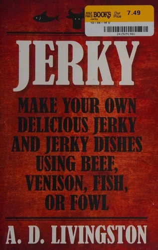 Jerky: Make Your Own Delicious Jerky And Jerky Dishes Using Beef, Venison, Fish, Or Fowl