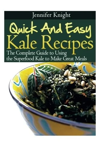 Kale Recipes: The Complete Guide to Using the Superfood Kale to Make Great Meals