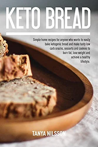 Keto Bread Book: Simple Home Recipes for Anyone Who Wants to Easily Bake Ketogenic Bread, and Make Tasty Low Carb Snacks, Desserts and Cookies to Burn by Nilsson, Tanya